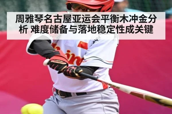 周雅琴名古屋亚运会平衡木冲金分析 难度储备与落地稳定性成关键