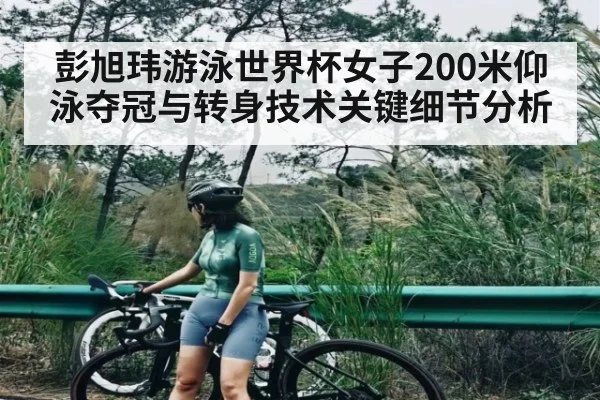 彭旭玮游泳世界杯女子200米仰泳夺冠与转身技术关键细节分析